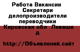 Работа Вакансии - Секретари, делопроизводители, переводчики. Кировская обл.,Леваши д.